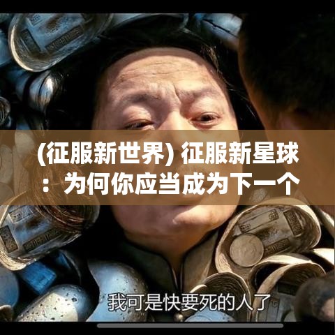 (征服新世界) 征服新星球：为何你应当成为下一个星球领主？探索太空霸权的利弊分析